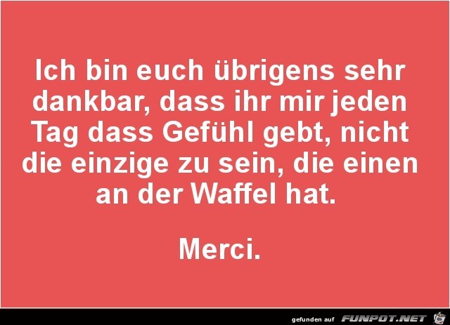 ich bin euch übrigens sehr dankbar....... ich bin euch übrigens sehr dankbar.......