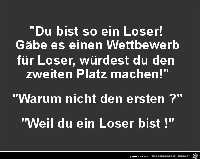 du bist so ein Loser!........ du bist so ein Loser!........