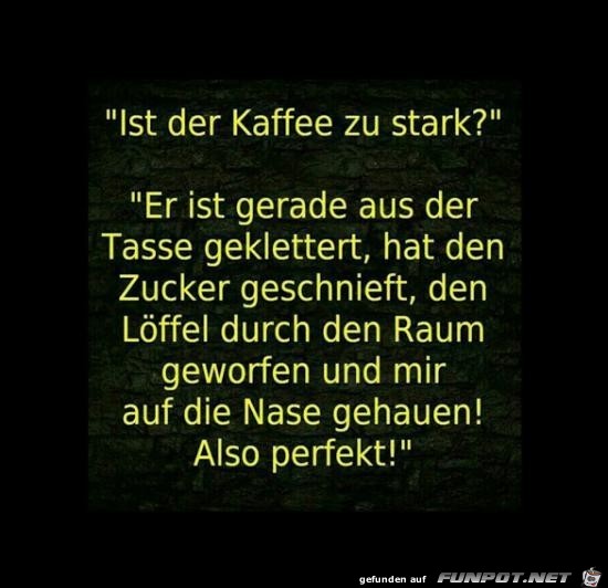 ist der Kaffee zu stark?.......