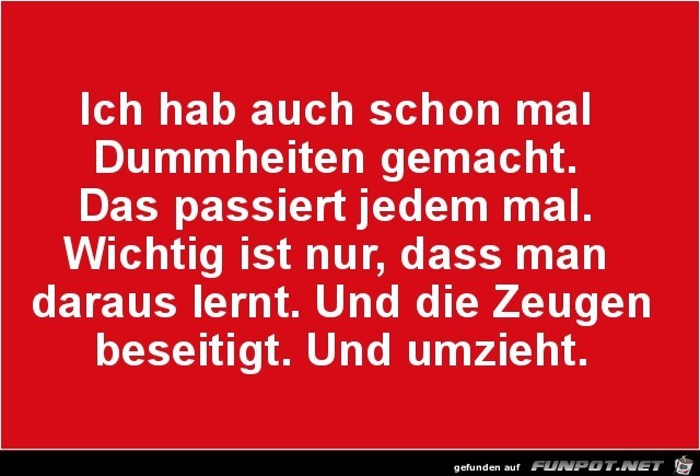 ich hab auch schon mal Dummheiten gemacht........ ich hab auch schon mal Dummheiten gemacht........
