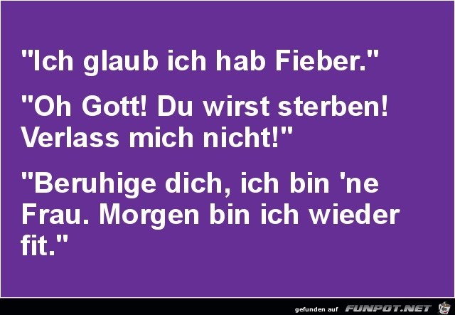 ich glaub, ich hab Fieber....... ich glaub, ich hab Fieber.......
