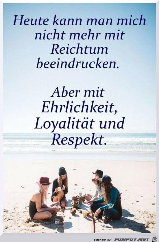 heute kann man mich nicht mehr mit Reichtum beeindrucken.... heute kann man mich nicht mehr mit Reichtum beeindrucken....