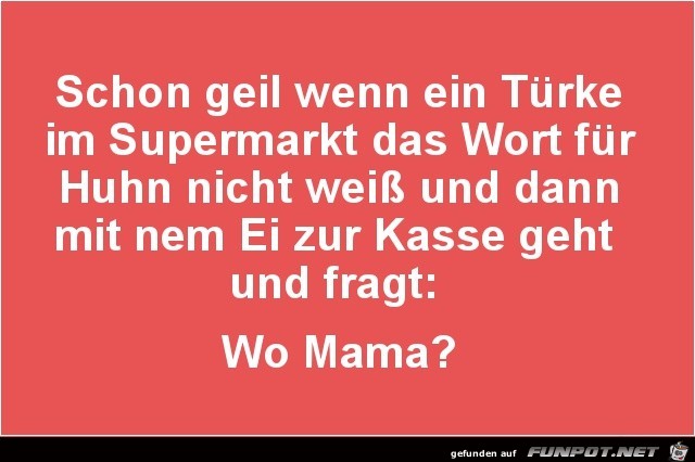 schon geil, wenn ein Türke im Supermarkt......... schon geil, wenn ein Türke im Supermarkt.........