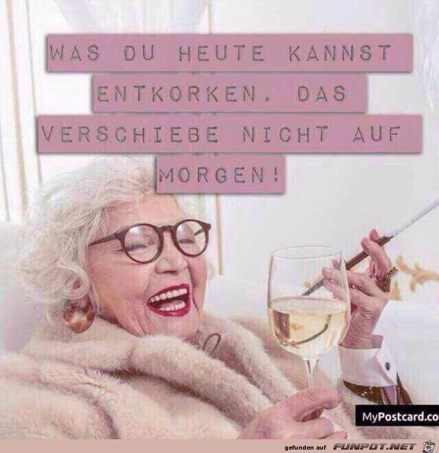 Was du heute kannst entkorken... Was du heute kannst entkorken...