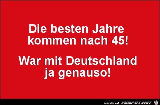 die besten Jahre kommen nach 45!......