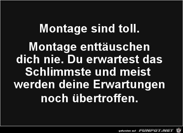 Montage ist toll,.......