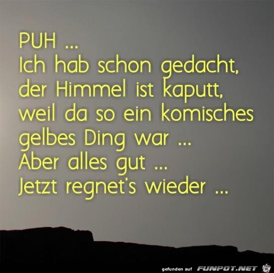 Puh..... ich hab schon gedacht, der Himmel ist kaputt....... Puh..... ich hab schon gedacht, der Himmel ist kaputt.......