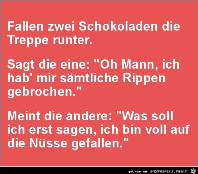 fallen zwei Schokoladen die Treppe runter......