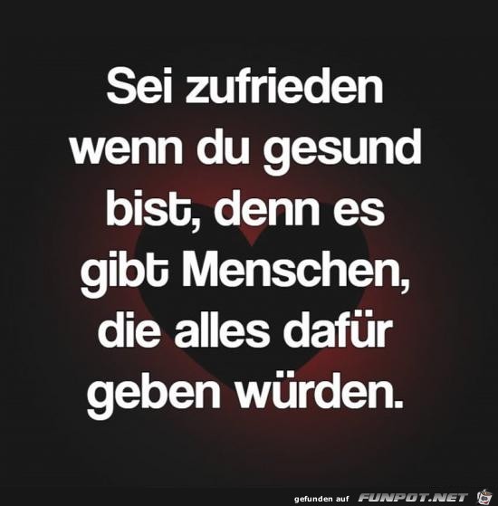 sei zufrieden, wenn du gesund bist....... sei zufrieden, wenn du gesund bist.......