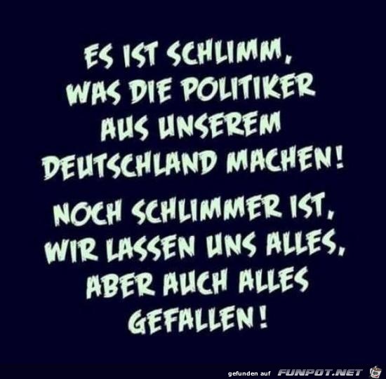 es ist schlimm, was die Politiker.......