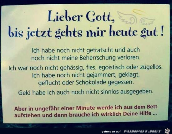 Lieber Gott, bis jetzt gehts mir heute gut!........ Lieber Gott, bis jetzt gehts mir heute gut!........
