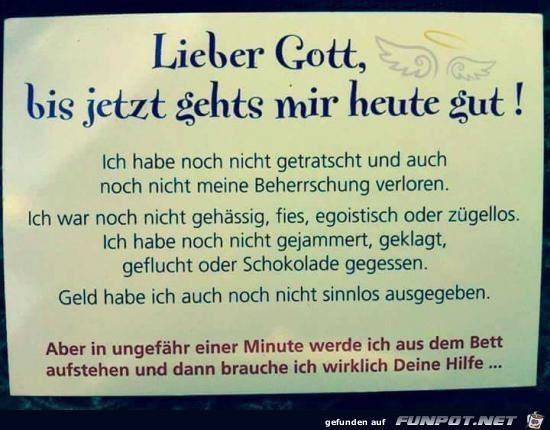 Lieber Gott, bis jetzt gehts mir heute gut!........