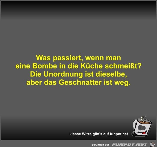 Was passiert, wenn man eine Bombe in die Küche schmeißt? Was passiert, wenn man eine Bombe in die Küche schmeißt?