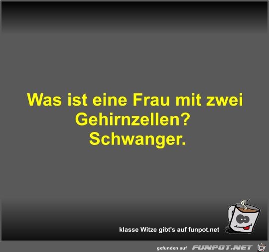 Was ist eine Frau mit zwei Gehirnzellen? Was ist eine Frau mit zwei Gehirnzellen?