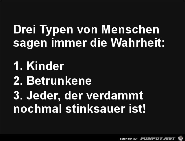 drei Typen von Menschen sagen immer die Wahrheit.......