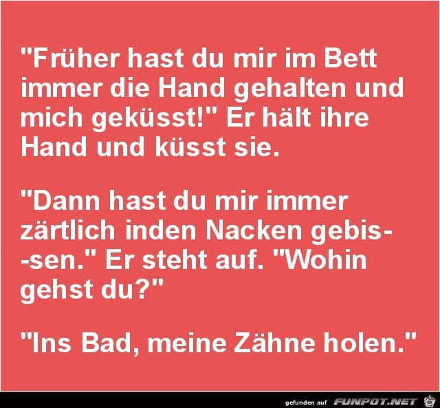 frher hast du mir im Bett immer die Hand gehalten.......