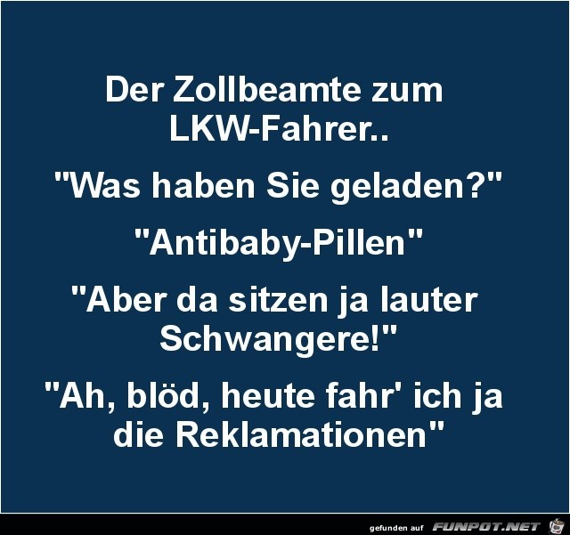 der Zollbeamte zum LKW-Fahrer:....... der Zollbeamte zum LKW-Fahrer:.......
