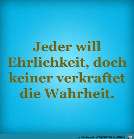 jeder will Ehrlichkeit,......... jeder will Ehrlichkeit,.........