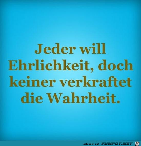 jeder will Ehrlichkeit,.........