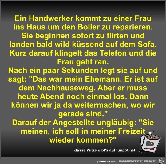 Ein Handwerker kommt zu einer Frau ins Haus um den Boiler... Ein Handwerker kommt zu einer Frau ins Haus um den Boiler...