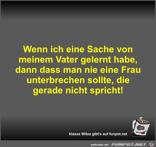 Wenn ich eine Sache von meinem Vater gelernt habe Wenn ich eine Sache von meinem Vater gelernt habe