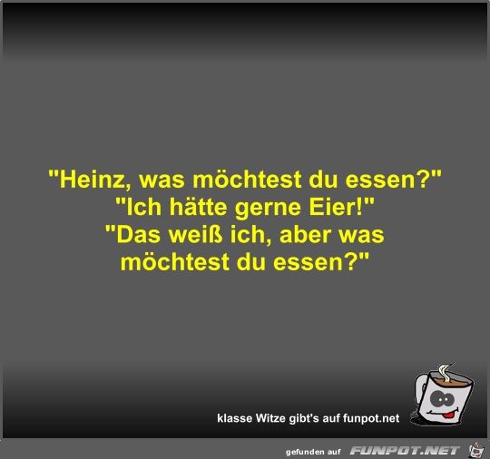 Heinz, was mchtest du essen?