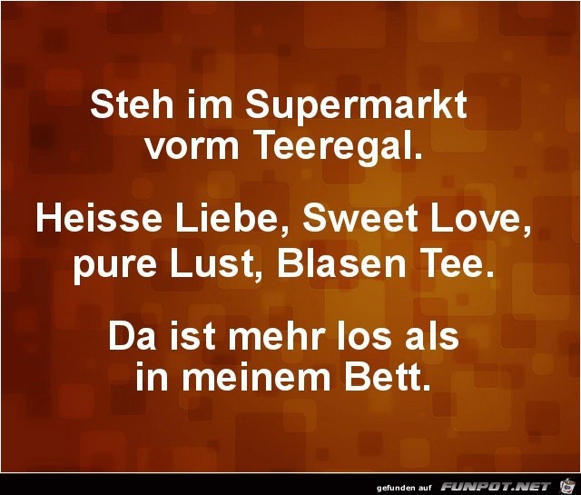 steh im Supermakt vorm Teeregal.........