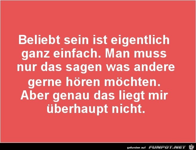 beliebt sein ist eigentlich ganz einfach......... beliebt sein ist eigentlich ganz einfach.........