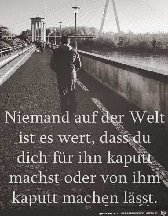 niemand auf der Welt ist es wert.....