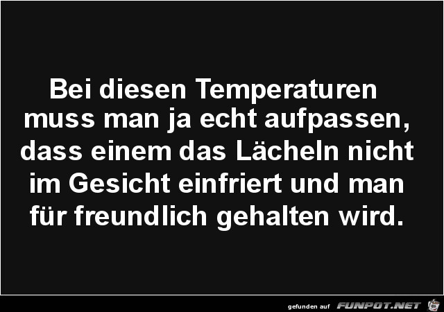 bei diesen Temperaturen muss man aufpassen.... bei diesen Temperaturen muss man aufpassen....