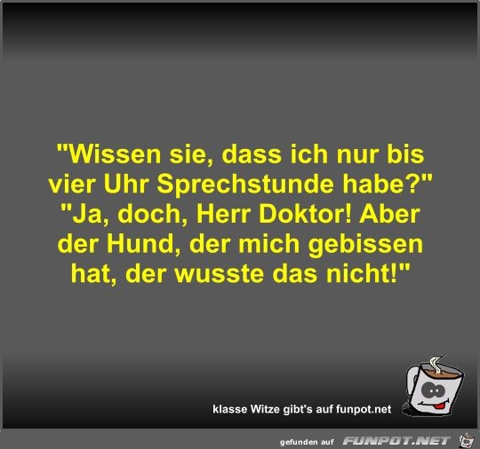 Wissen sie, dass ich nur bis vier Uhr Sprechstunde habe? Wissen sie, dass ich nur bis vier Uhr Sprechstunde habe?