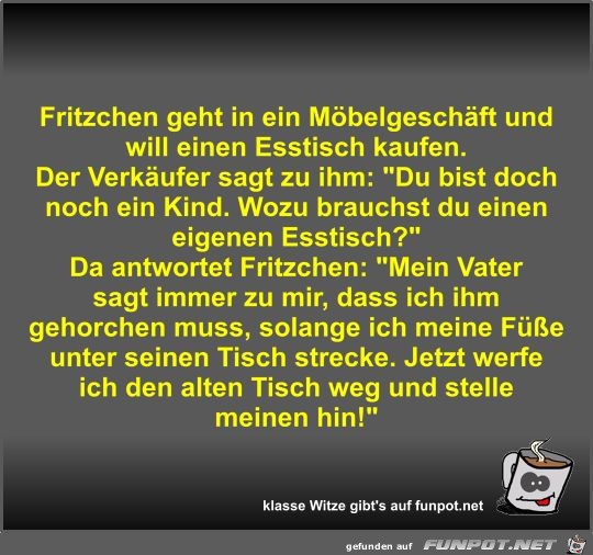 Fritzchen geht in ein Möbelgeschäft und will einen Esstisch Fritzchen geht in ein Möbelgeschäft und will einen Esstisch