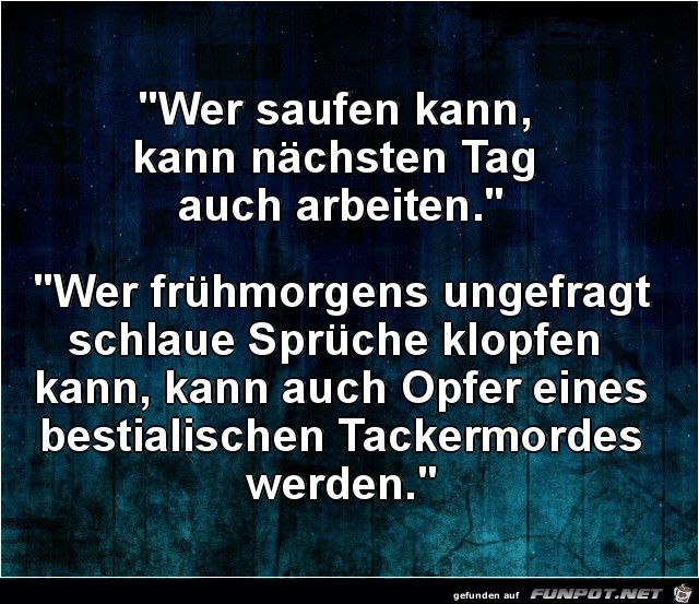 wer saufen kann, kann am nächsten Tag......... wer saufen kann, kann am nächsten Tag.........