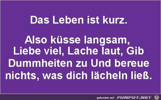 das Leben ist kurz......