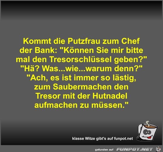 Kommt die Putzfrau zum Chef der Bank Kommt die Putzfrau zum Chef der Bank
