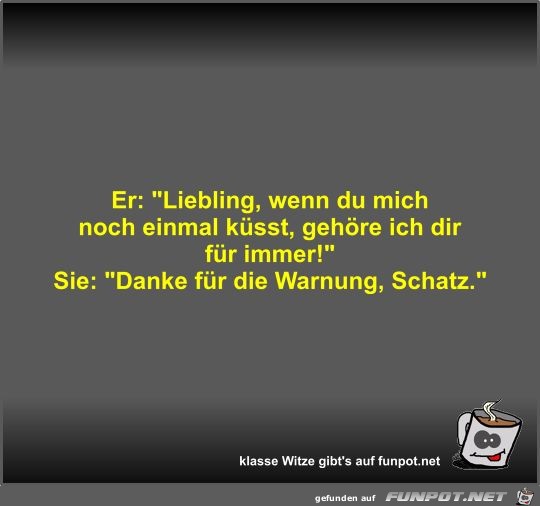Er: Liebling, wenn du mich noch einmal küsst, gehöre ich Er: Liebling, wenn du mich noch einmal küsst, gehöre ich