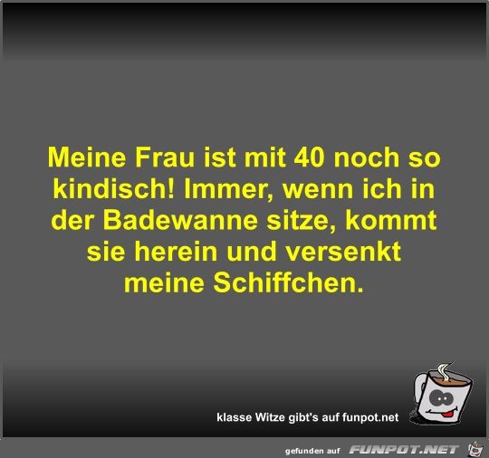 Meine Frau ist mit 40 noch so kindisch! Immer Meine Frau ist mit 40 noch so kindisch! Immer