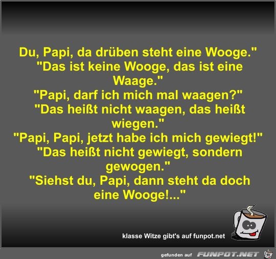 Du, Papi, da drben steht eine Wooge