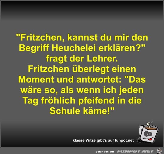 Fritzchen, kannst du mir den Begriff Heuchelei erklären? Fritzchen, kannst du mir den Begriff Heuchelei erklären?