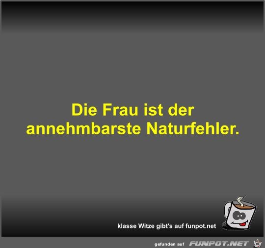 Die Frau ist der annehmbarste Naturfehler