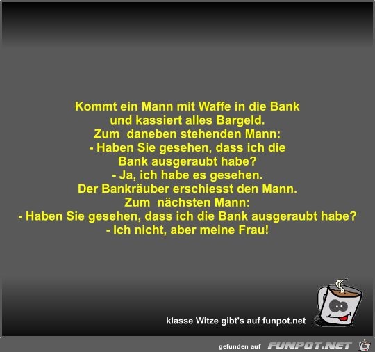 Kommt ein Mann mit Waffe in die Bank und kassiert alles... Kommt ein Mann mit Waffe in die Bank und kassiert alles...