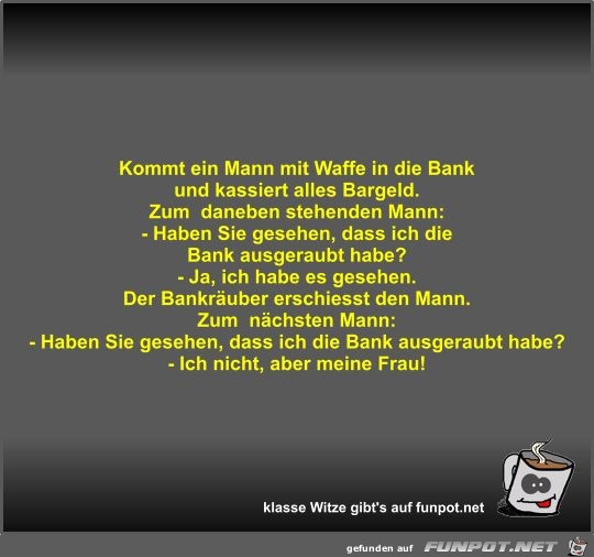 Kommt ein Mann mit Waffe in die Bank und kassiert alles...