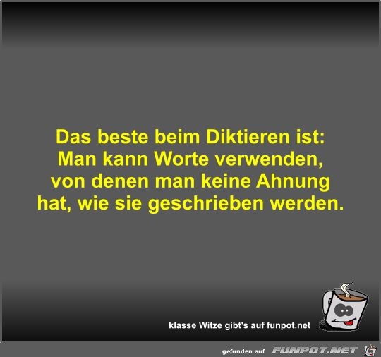 Das beste beim Diktieren ist Das beste beim Diktieren ist