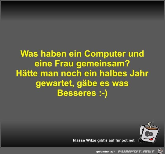 Was haben ein Computer und eine Frau gemeinsam? Was haben ein Computer und eine Frau gemeinsam?
