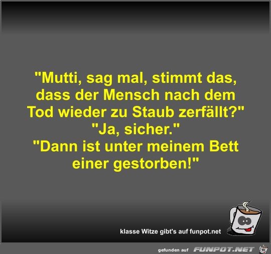 Mutti, sag mal, stimmt das, dass der Mensch nach dem Tod... Mutti, sag mal, stimmt das, dass der Mensch nach dem Tod...