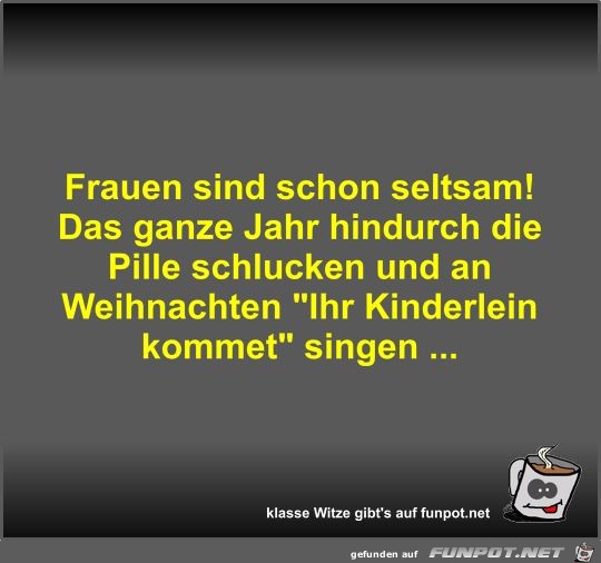 Frauen sind schon seltsam! Das ganze Jahr hindurch die... Frauen sind schon seltsam! Das ganze Jahr hindurch die...