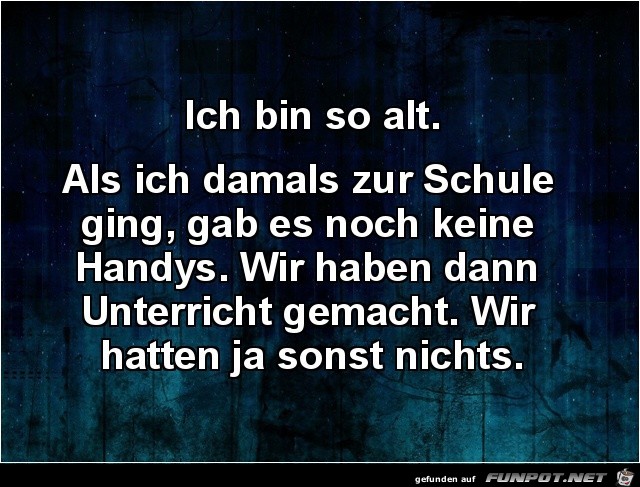 ich bin so alt...... ich bin so alt......