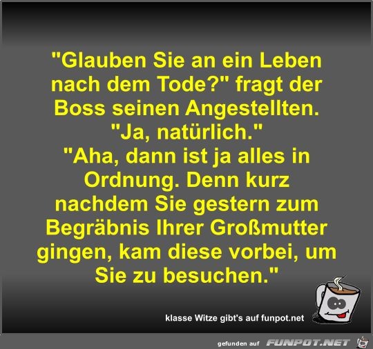 Glauben Sie an ein Leben nach dem Tode? Glauben Sie an ein Leben nach dem Tode?