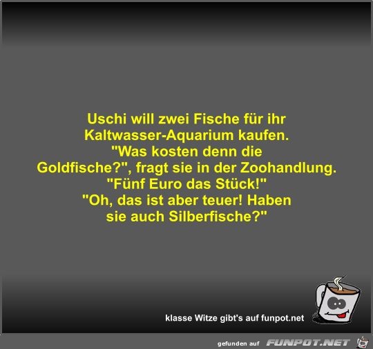 Uschi will zwei Fische für ihr Kaltwasser-Aquarium kaufen Uschi will zwei Fische für ihr Kaltwasser-Aquarium kaufen