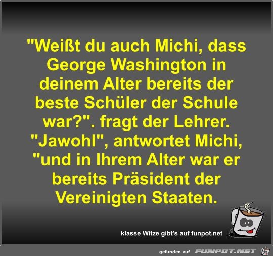 Weißt du auch Michi, dass George Washington in deinem... Weißt du auch Michi, dass George Washington in deinem...